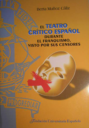 Berta Muñoz Cáliz. El teatro crítico español durante el franquismo, visto por sus censores, Madrid, Fundación Universitaria Española, 2005. (Col. “Tesis Doctorales cum Laude”, Serie Literatura, núm. 31).